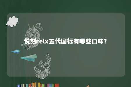 悦刻relx五代国标有哪些口味？ 